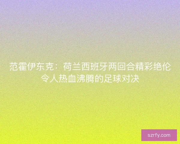 范霍伊东克：荷兰西班牙两回合精彩绝伦令人热血沸腾的足球对决