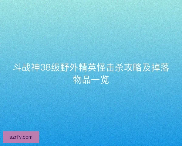 斗战神38级野外精英怪击杀攻略及掉落物品一览