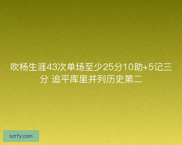 吹杨生涯43次单场至少25分10助+5记三分 追平库里并列历史第二