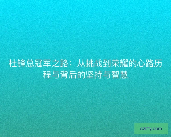 杜锋总冠军之路：从挑战到荣耀的心路历程与背后的坚持与智慧