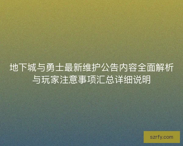 地下城与勇士最新维护公告内容全面解析与玩家注意事项汇总详细说明 地下城与勇士最新维护公告内容全面解析与玩家注意事项汇总详细说明