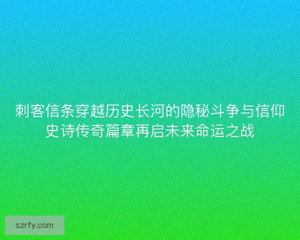 刺客信条穿越历史长河的隐秘斗争与信仰史诗传奇篇章再启未来命运之战